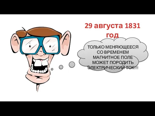 29 августа 1831 год ТОЛЬКО МЕНЯЮЩЕЕСЯ СО ВРЕМЕНЕМ МАГНИТНОЕ ПОЛЕ МОЖЕТ ПОРОДИТЬ ЭЛЕКТРИЧЕС­КИЙ ТОК!!!