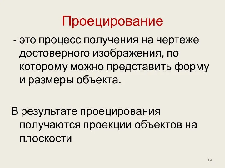 Проецирование это процесс получения на чертеже достоверного изображения, по которому можно