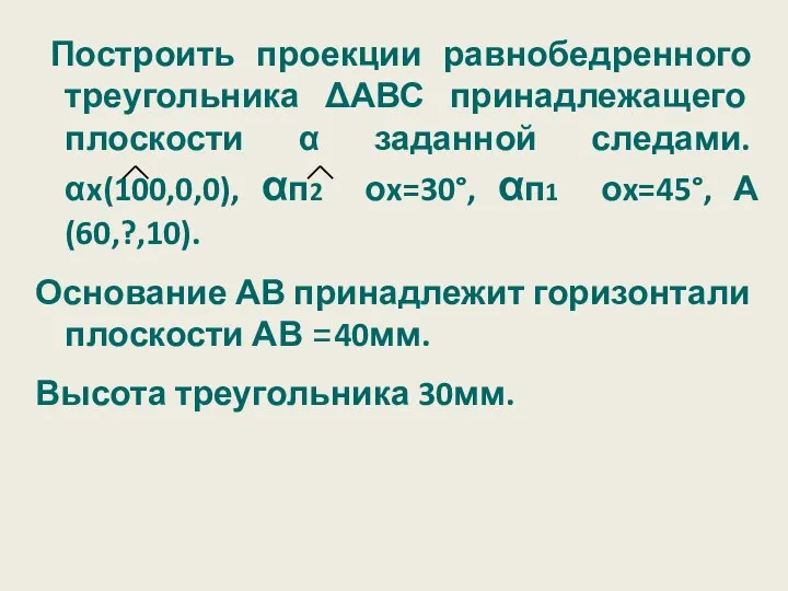 Построить проекции равнобедренного треугольника ΔАВС принадлежащего плоскости α заданной следами. αx(100,0,0),