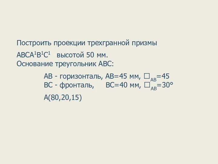 Построить проекции трехгранной призмы АВСА1В1С1 высотой 50 мм. Основание треугольник АВС: