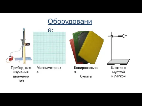 Оборудование: Штатив с муфтой и лапкой Копировальная бумага Миллиметровка Прибор, для изучения движения тел