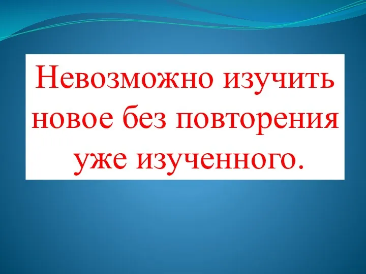 Невозможно изучить новое без повторения уже изученного.