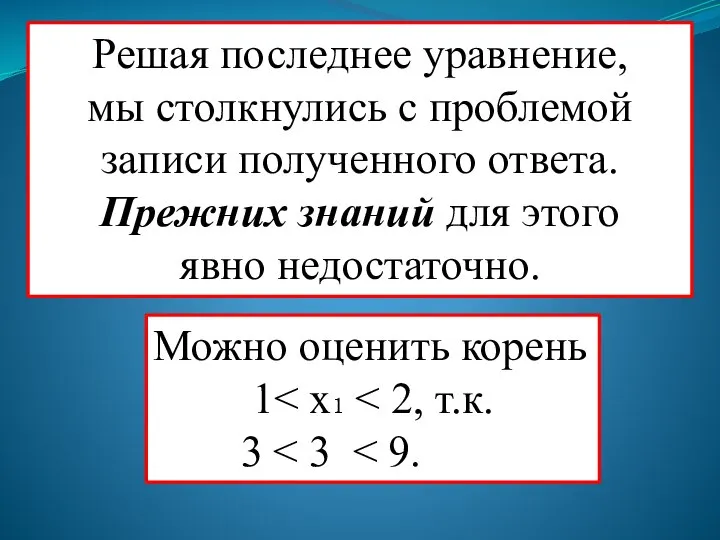 Решая последнее уравнение, мы столкнулись с проблемой записи полученного ответа. Прежних знаний для этого явно недостаточно.