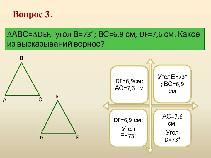 Вопрос 3. ∆АВС=∆DEF, угол В=73°; ВС=6,9 см, DF=7,6 см. Какое из