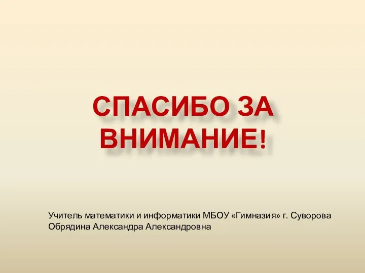 СПАСИБО ЗА ВНИМАНИЕ! Учитель математики и информатики МБОУ «Гимназия» г. Суворова Обрядина Александра Александровна