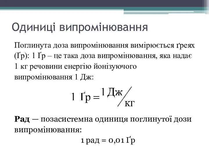 Одиниці випромінювання Поглинута доза випромінювання вимірюється ґреях (Ґр): 1 Ґр –