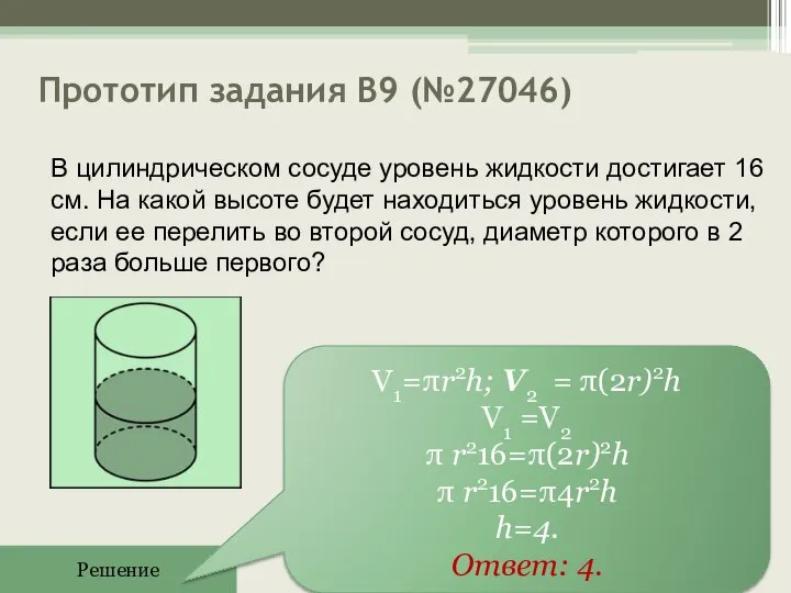 Прототип задания B9 (№27046) Решение V1=πr2h; V2 = π(2r)2h V1 =V2