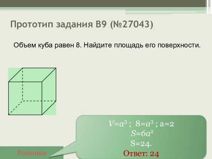 Прототип задания B9 (№27043) Решение V=a3 ; 8=a3 ; а=2 S=6a2