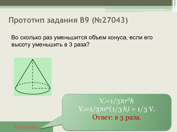 Прототип задания B9 (№27043) Решение V1=1/3πr2h V2=1/3πr2(1/3 h) = 1/3 V1