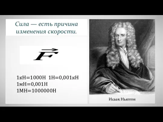 Сила — есть причина изменения скорости. 1кН=1000Н 1Н=0,001кН 1мН=0,001Н 1МН=1000000Н