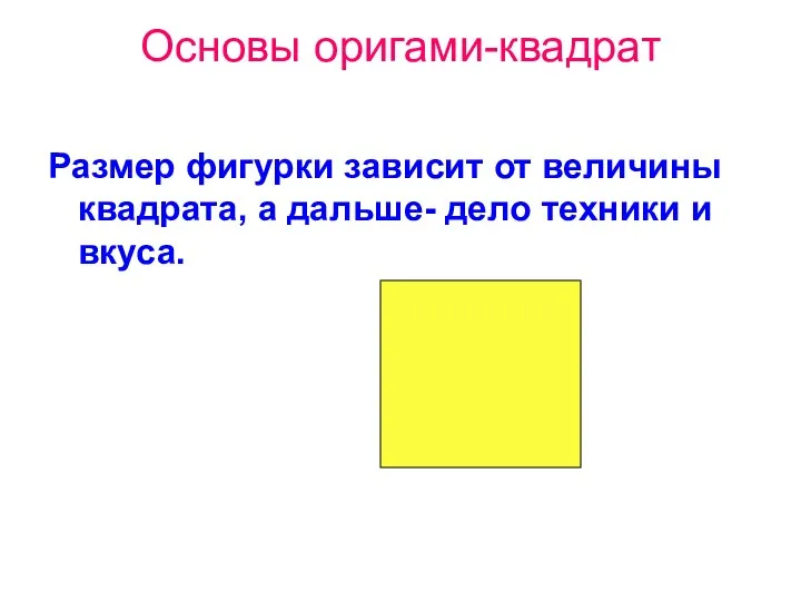 Основы оригами-квадрат Размер фигурки зависит от величины квадрата, а дальше- дело техники и вкуса.