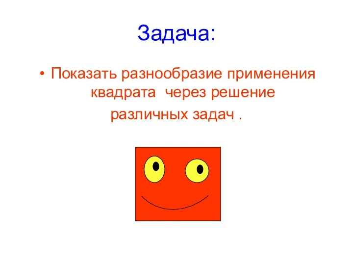 Задача: Показать разнообразие применения квадрата через решение различных задач .