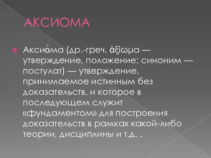 АКСИОМА Аксио́ма (др.-греч. ἀξίωμα — утверждение, положение; синоним — постулат) —