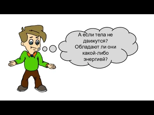 А если тела не движутся? Обладают ли они какой-либо энергией?