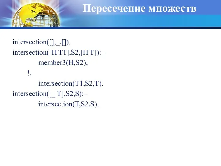 Пересечение множеств intersection([],_,[]). intersection([H|T1],S2,[H|T]):– member3(H,S2), !, intersection(T1,S2,T). intersection([_|T],S2,S):– intersection(T,S2,S).