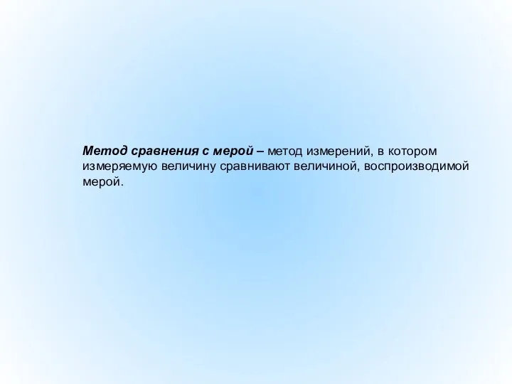 Метод сравнения с мерой – метод измерений, в котором измеряемую величину сравнивают величиной, воспроизводимой мерой.