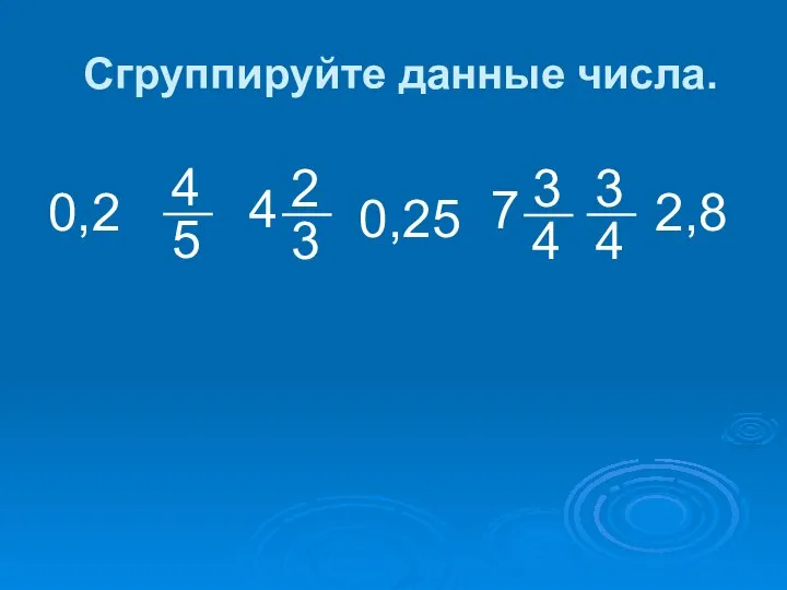 Сгруппируйте данные числа. 0,2 0,25 2,8