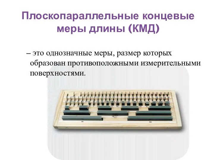 Плоскопараллельные концевые меры длины (КМД) ‒ это однозначные меры, размер которых образован противоположными измерительными поверхностями.