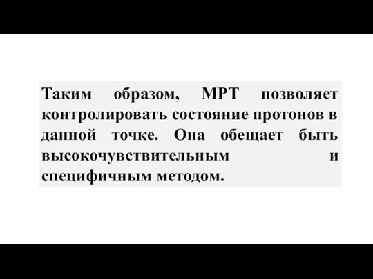 Таким образом, МРТ позволяет контролировать состояние протонов в данной точке. Она