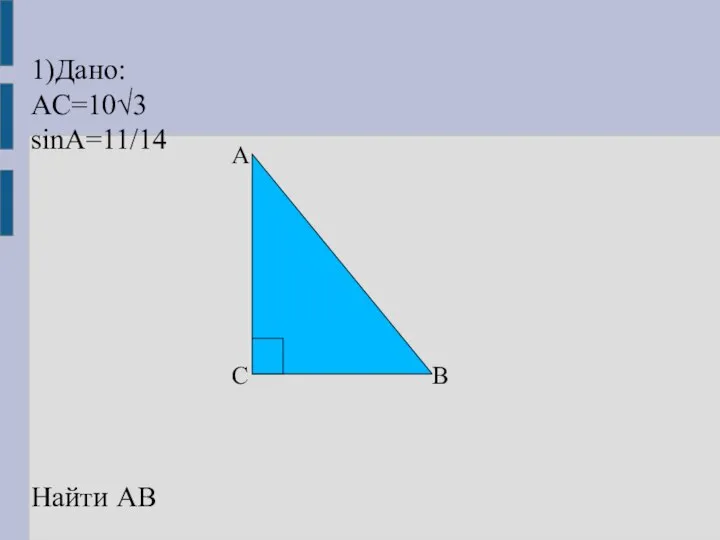 1)Дано: AC=10√3 sinA=11/14 A C B Найти AB