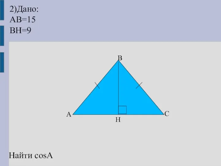 2)Дано: AB=15 BH=9 Найти cosA A B C H