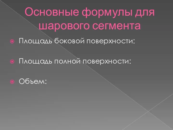 Основные формулы для шарового сегмента Площадь боковой поверхности: Площадь полной поверхности: Объем: