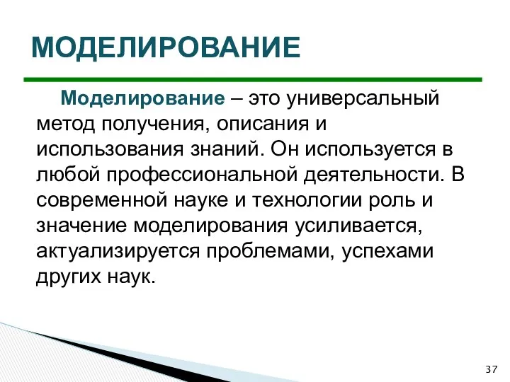 Моделирование – это универсальный метод получения, описания и использования знаний. Он