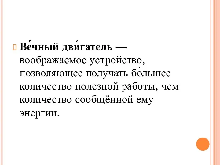 Ве́чный дви́гатель — воображаемое устройство, позволяющее получать бо́льшее количество полезной работы, чем количество сообщённой ему энергии.