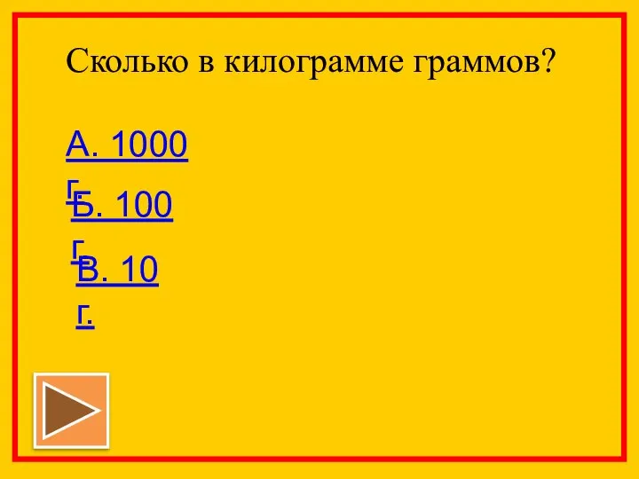 Сколько в килограмме граммов? А. 1000 г. Б. 100 г. В. 10 г.