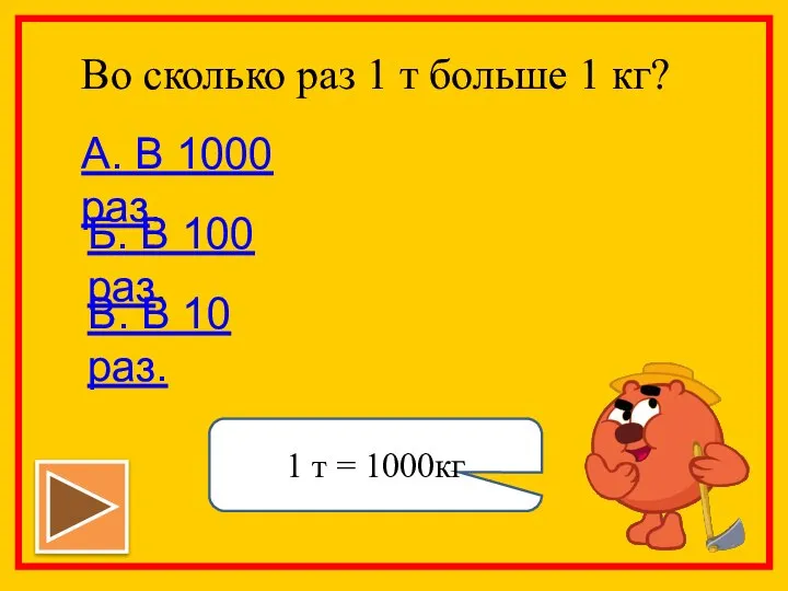 Во сколько раз 1 т больше 1 кг? А. В 1000