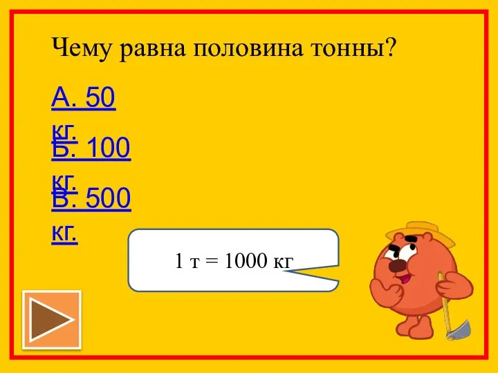 Чему равна половина тонны? А. 50 кг. Б. 100 кг. В.