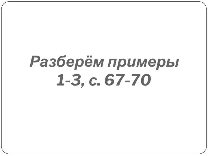 Разберём примеры 1-3, с. 67-70