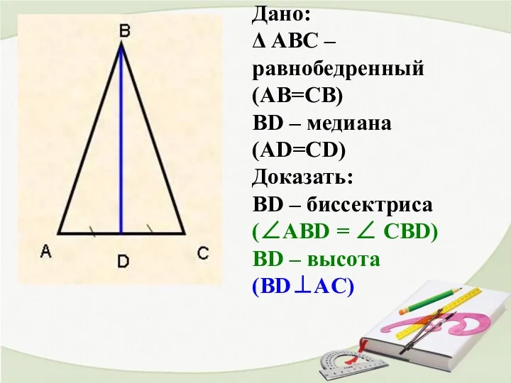 Дано: Δ АВС – равнобедренный (АВ=СВ) ВD – медиана (AD=СD) Доказать: