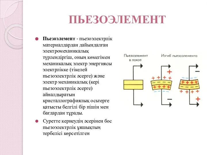 ПЬЕЗОЭЛЕМЕНТ Пьезоэлемент - пьезоэлектрлік материалдардан дайындалған электромеханикалық түрлендіргіш, оның көмегімен механикалық