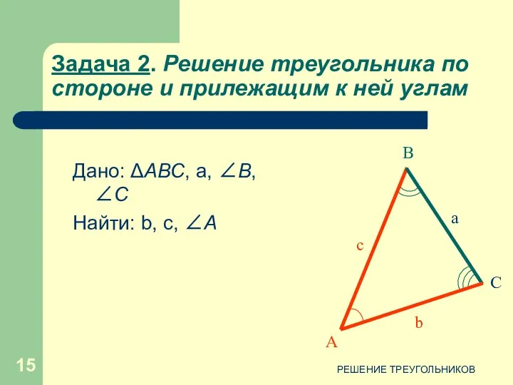 РЕШЕНИЕ ТРЕУГОЛЬНИКОВ Задача 2. Решение треугольника по стороне и прилежащим к