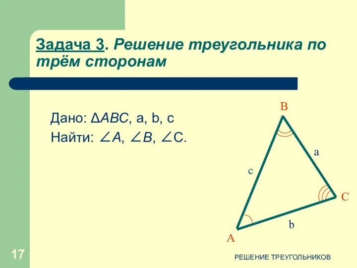 РЕШЕНИЕ ТРЕУГОЛЬНИКОВ Задача 3. Решение треугольника по трём сторонам Дано: ΔАВС,