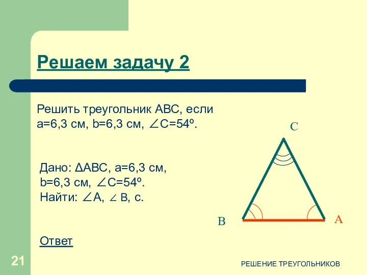 РЕШЕНИЕ ТРЕУГОЛЬНИКОВ С В А Дано: ΔАВС, a=6,3 см, b=6,3 см,
