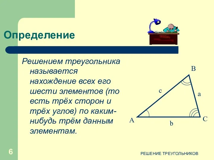 РЕШЕНИЕ ТРЕУГОЛЬНИКОВ Определение Решением треугольника называется нахождение всех его шести элементов