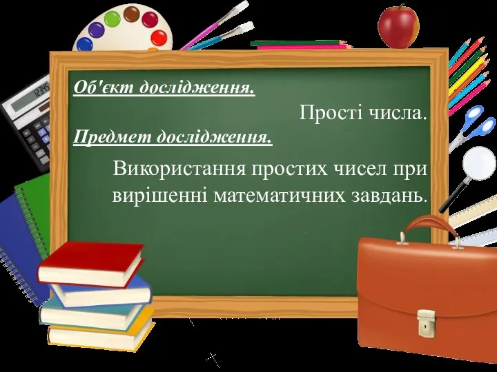 Об'єкт дослідження. Прості числа. Предмет дослідження. Використання простих чисел при вирішенні математичних завдань.