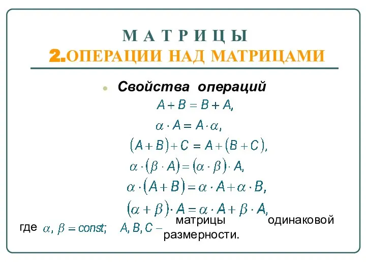 М А Т Р И Ц Ы 2.ОПЕРАЦИИ НАД МАТРИЦАМИ Свойства операций где матрицы одинаковой размерности.