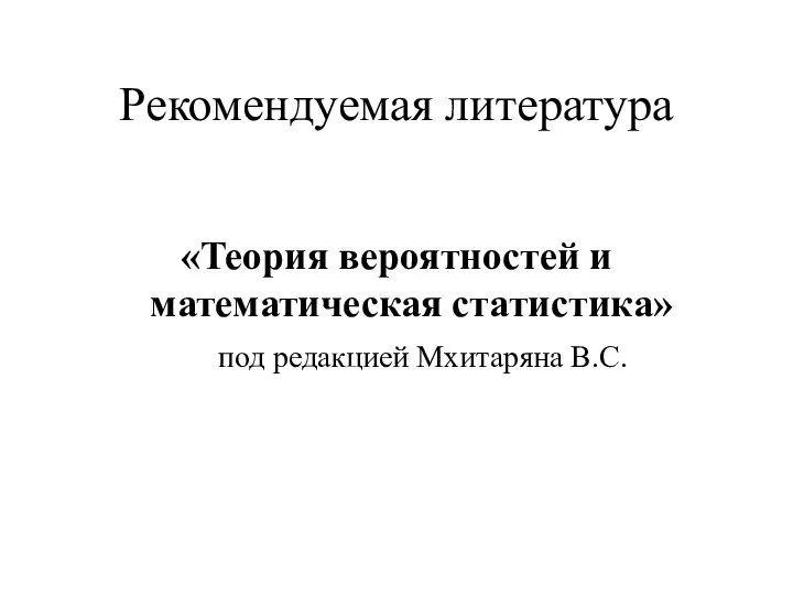 Рекомендуемая литература «Теория вероятностей и математическая статистика» под редакцией Мхитаряна В.С.