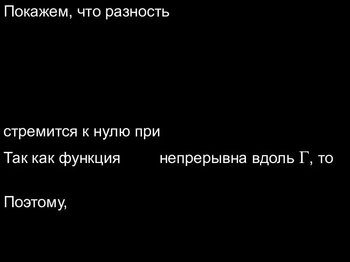 Покажем, что разность стремится к нулю при Так как функция непрерывна вдоль Г, то Поэтому,