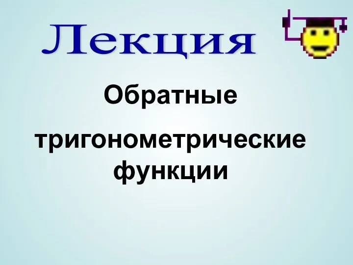 Лекция Обратные тригонометрические функции