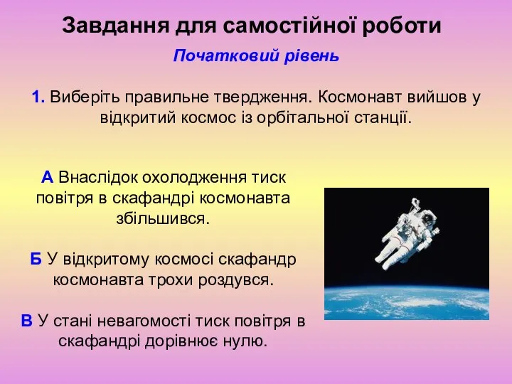 Завдання для самостійної роботи Початковий рівень 1. Виберіть правильне твердження. Космонавт