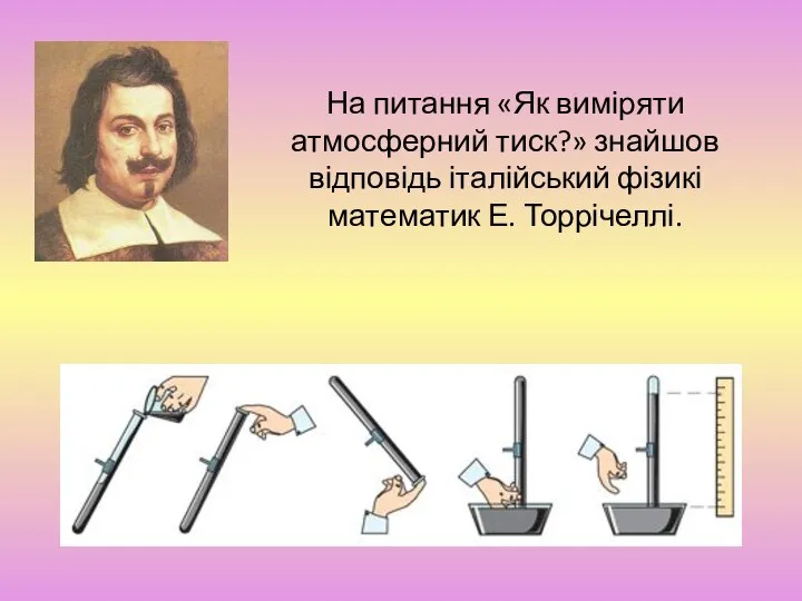 На питання «Як виміряти атмосферний тиск?» знайшов відповідь італійський фізикі математик Е. Торрічеллі.