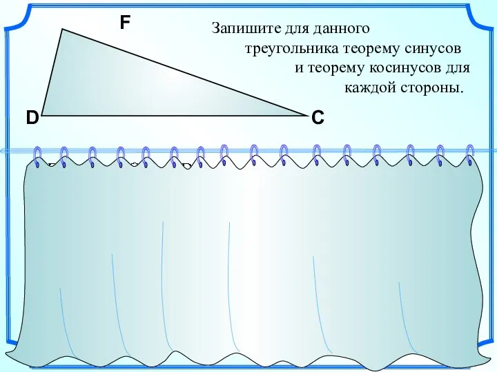 Запишите для данного треугольника теорему синусов и теорему косинусов для каждой стороны. F D С