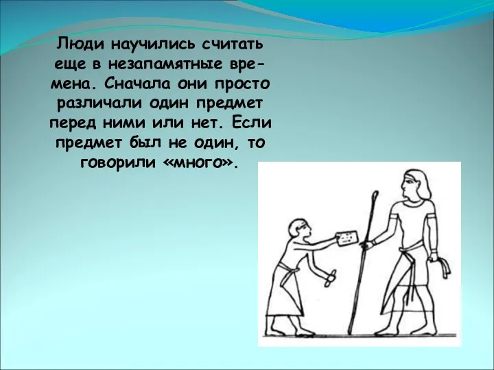 Люди научились считать еще в незапамятные вре-мена. Сначала они просто различали