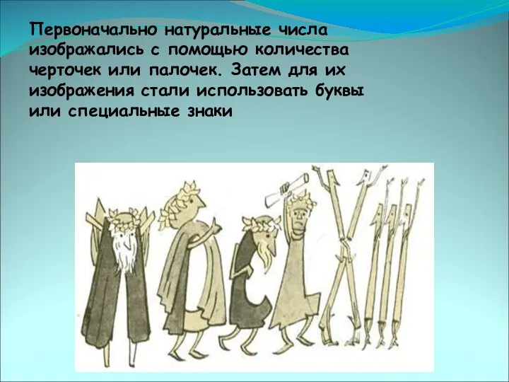 Первоначально натуральные числа изображались с помощью количества черточек или палочек. Затем