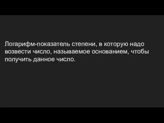 Логарифм-показатель степени, в которую надо возвести число, называемое основанием, чтобы получить данное число.