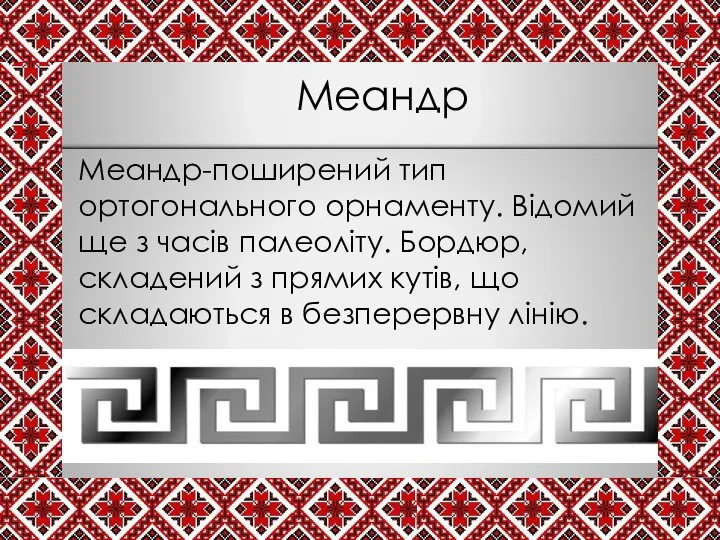 Меандр Меандр-поширений тип ортогонального орнаменту. Відомий ще з часів палеоліту. Бордюр,